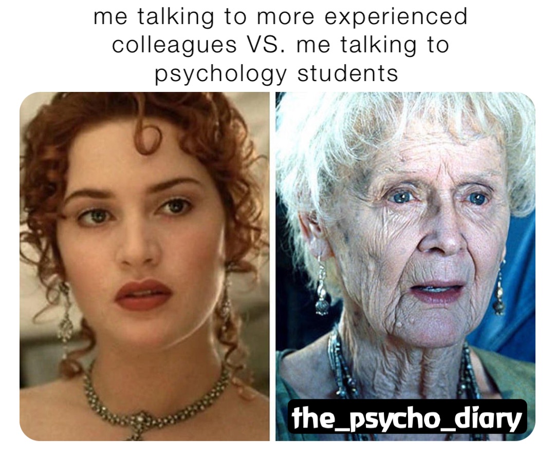 me talking to more experienced colleagues VS. me talking to psychology students