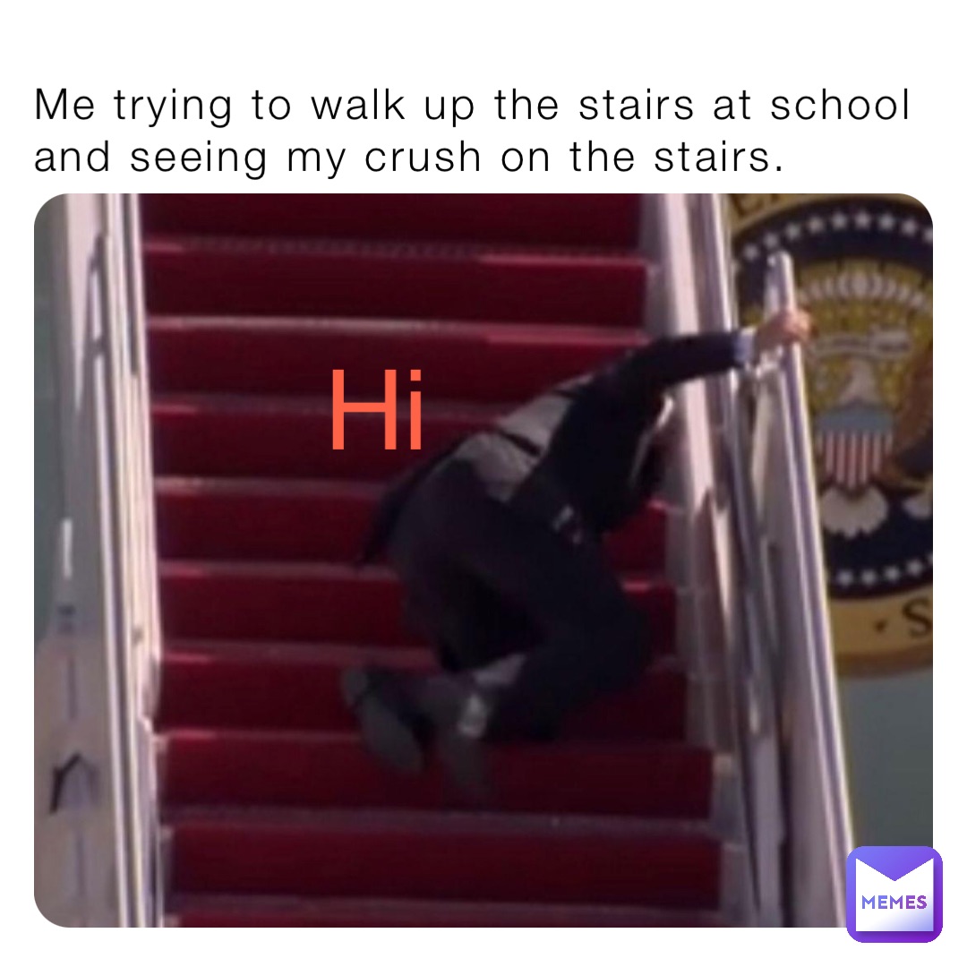 Me trying to walk up the stairs at school and seeing my crush on the stairs. Hi