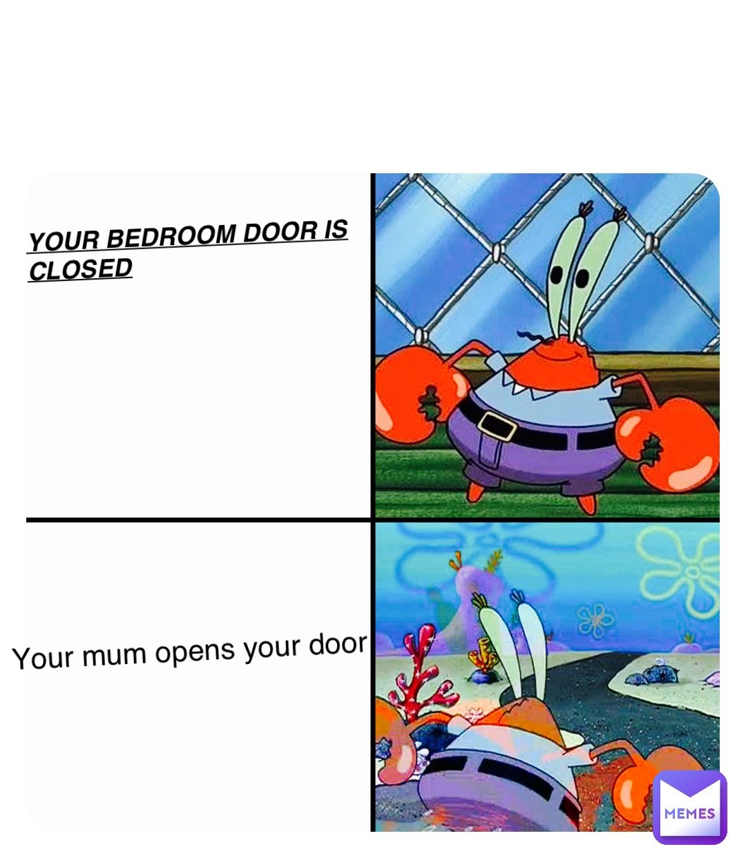 YOUR BEDROOM DOOR IS CLOSED Double tap to edit Your mum opens your door