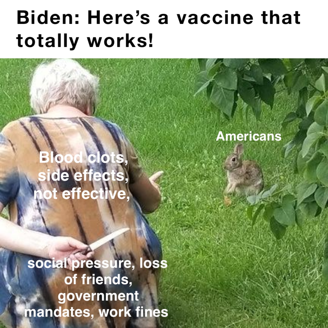 Biden: Here’s a vaccine that totally works! Americans Blood clots, side effects, not effective, social pressure, loss of friends, government mandates, work fines