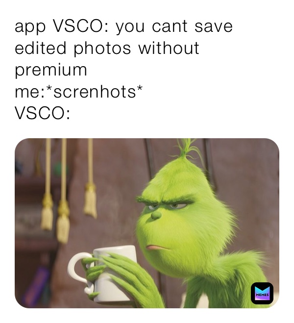 app VSCO: you cant save edited photos without premium
me:*screnhots* 
VSCO: