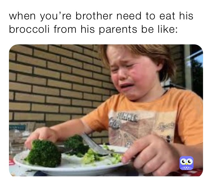 when you’re brother need to eat his broccoli from his parents be like: