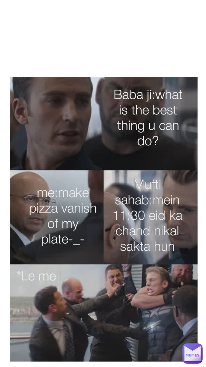 Baba ji:what is the best thing u can do? Mufti sahab:mein 11:30 eid ka chand nikal sakta hun me:make pizza vanish of my plate-_- *Le me Type Text