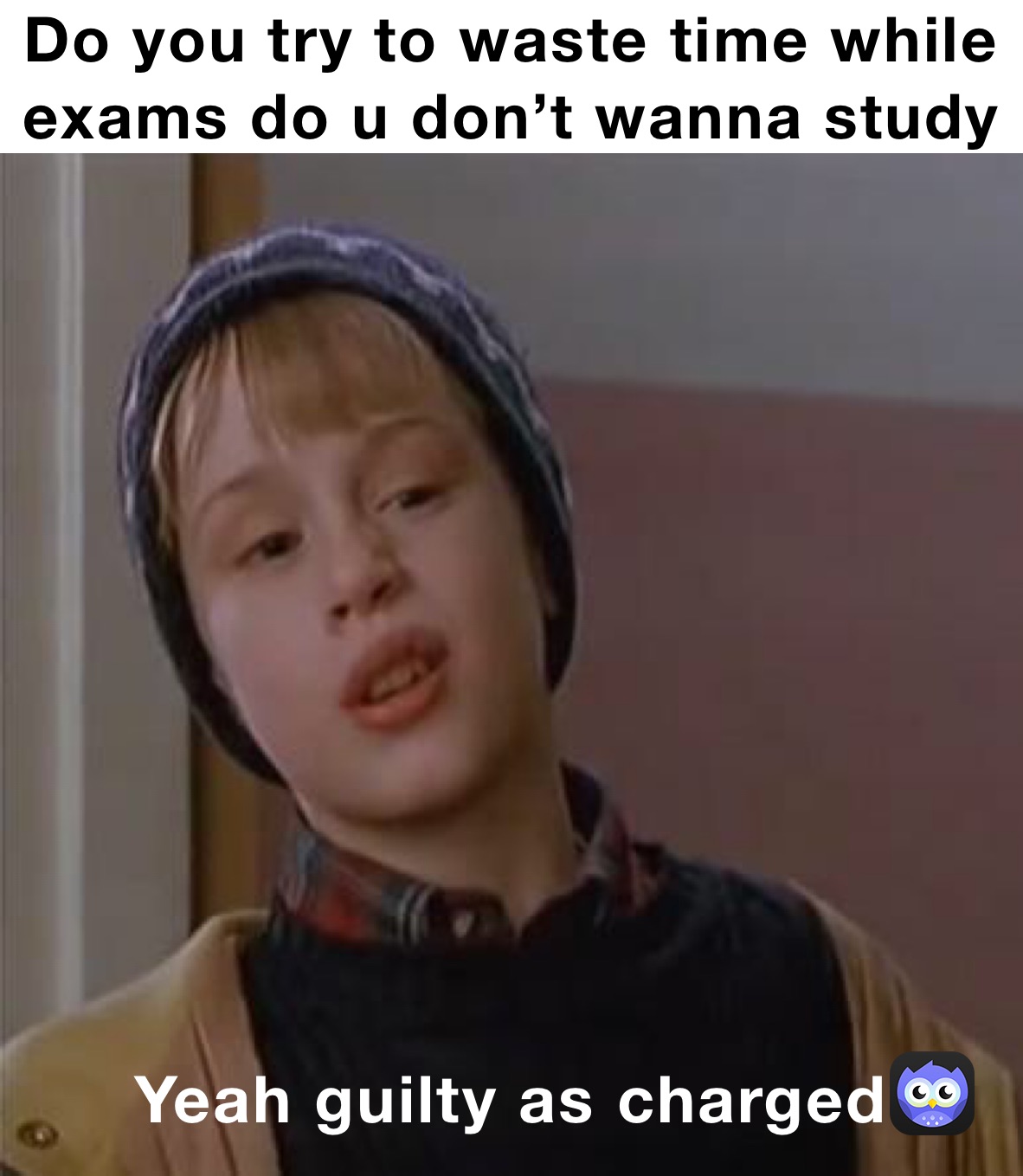 Do you try to waste time while exams do u don’t wanna study Yeah guilty as charged