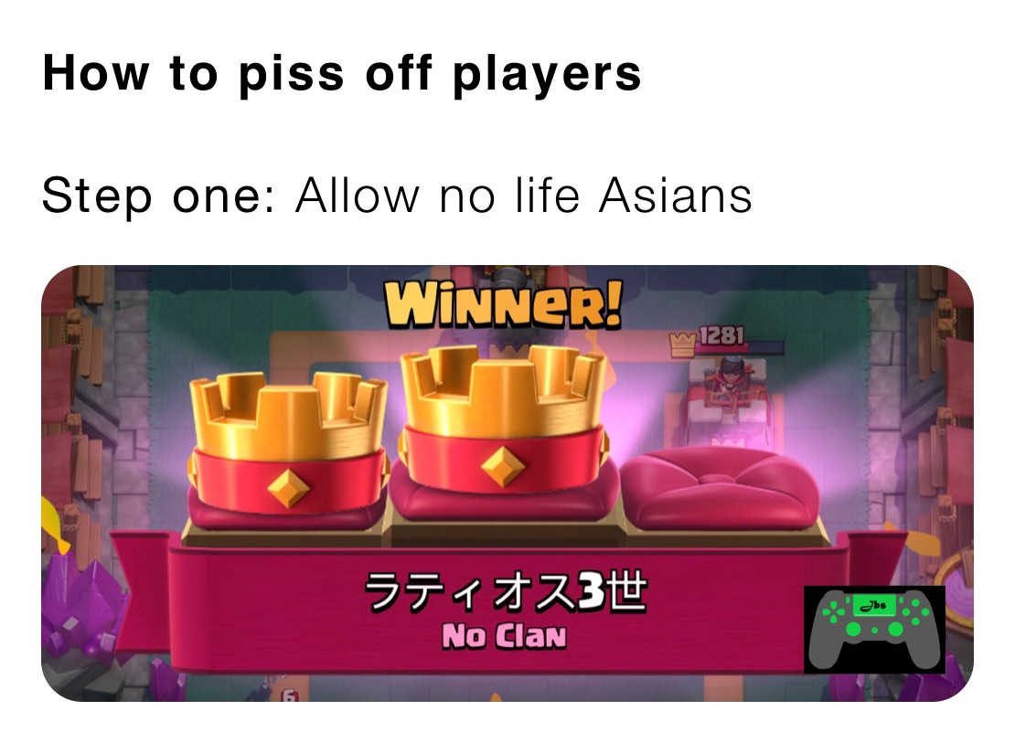 How to piss off players 

Step one: Allow no life Asians 