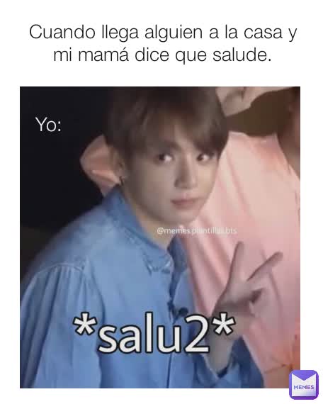 Cuando llega alguien a la casa y mi mamá dice que salude. Yo: