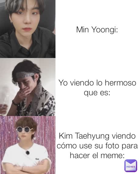 Yo viendo lo hermoso que es: Kim Taehyung viendo cómo use su foto para hacer el meme: Min Yoongi: