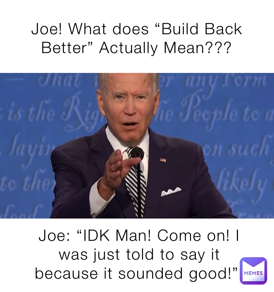 Joe! What does “Build Back Better” Actually Mean??? Joe: “IDK Man! Come on! I was just told to say it because it sounded good!”
