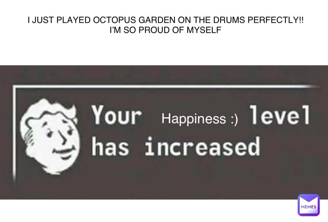 I JUST PLAYED OCTOPUS GARDEN ON THE DRUMS PERFECTLY!!
I’M SO PROUD OF MYSELF Happiness :)