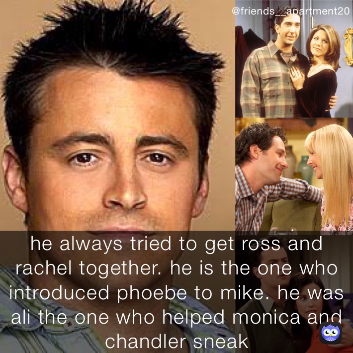 he always tried to get ross and rachel together. he is the one who introduced phoebe to mike. he was ali the one who helped monica and chandler sneak 