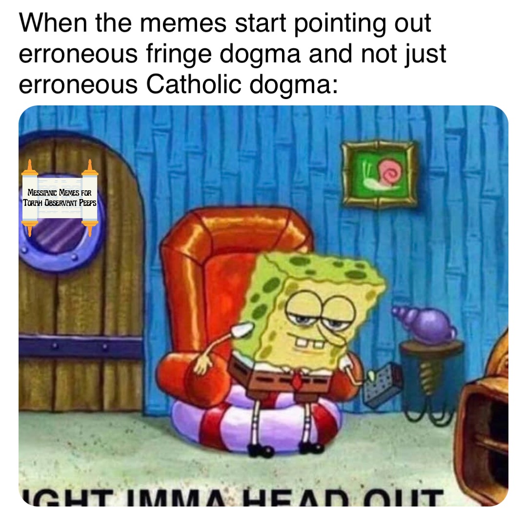 When the memes start pointing out erroneous fringe dogma and not just erroneous Catholic dogma: