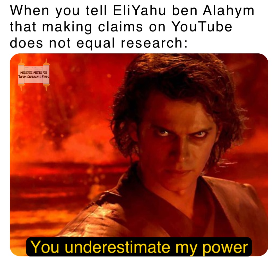 When you tell EliYahu ben Alahym that making claims on YouTube does not equal research: You underestimate my power