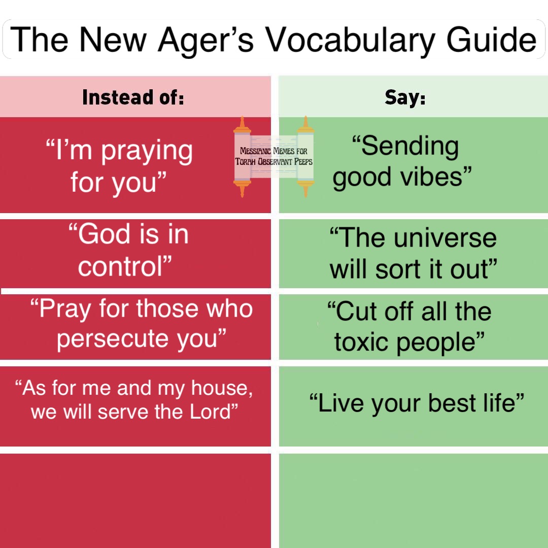 The New Ager’s Vocabulary Guide “I’m praying for you” “Sending good vibes” “God is in control” “The universe will sort it out” “Pray for those who persecute you” “Cut off all the toxic people” “As for me and my house, we will serve the Lord” “Live your best life”