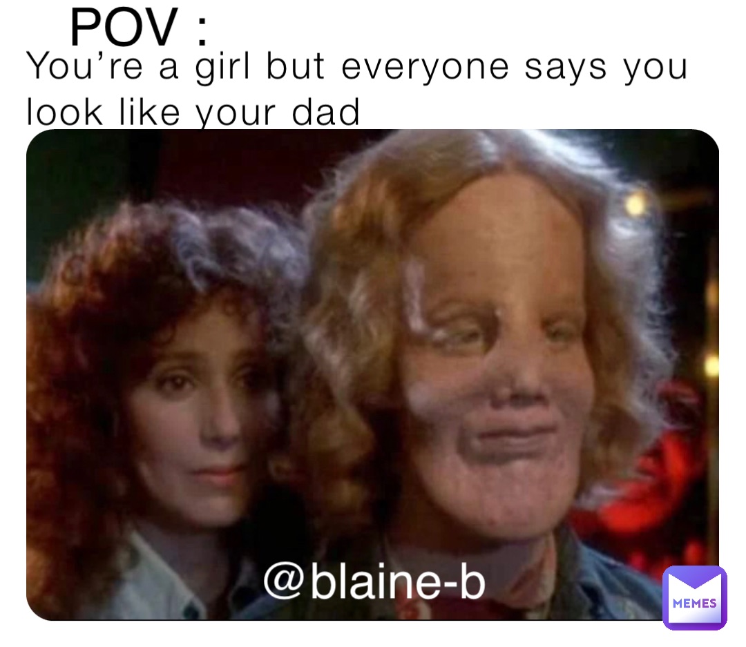 You’re a girl but everyone says you look like your dad POV : @blaine-b