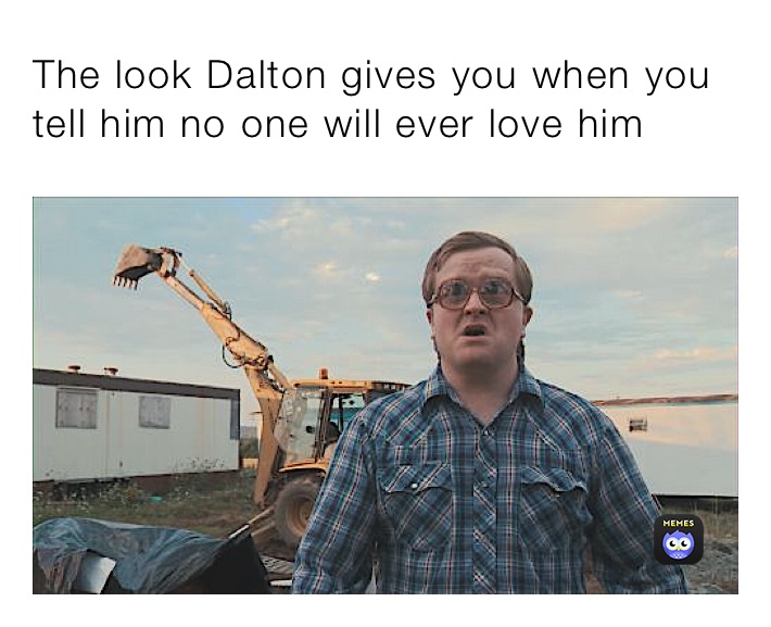 The look Dalton gives you when you tell him no one will ever love him 
