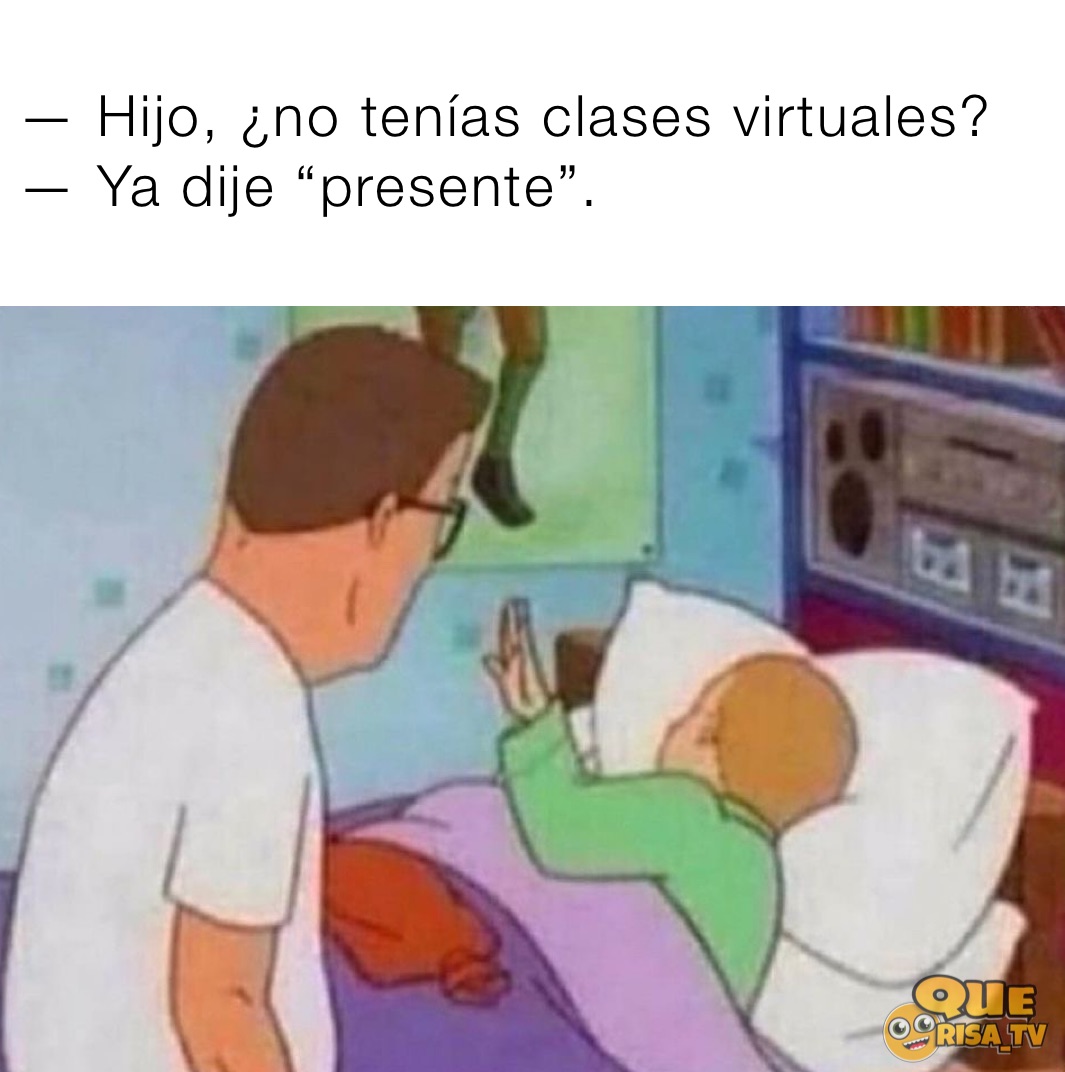 Hijo ¿no Tenías Clases Virtuales — Ya Dije “presente” Pepelo Memes 