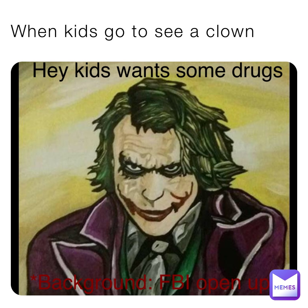 When kids go to see a clown Hey kids wants some drugs *Background: FBI open up*