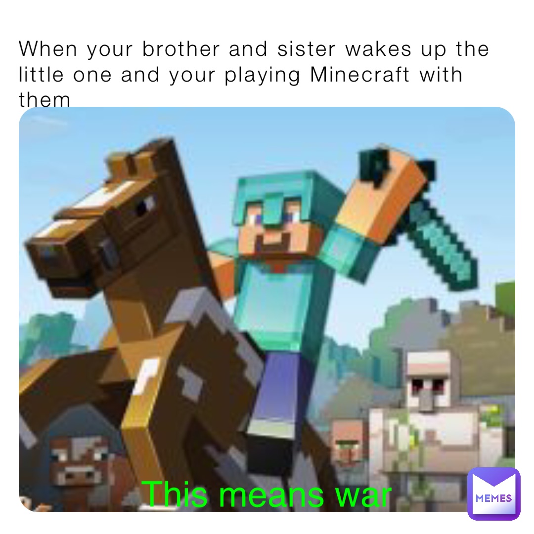 When your brother and sister wakes up the little one and your playing Minecraft with them This means war