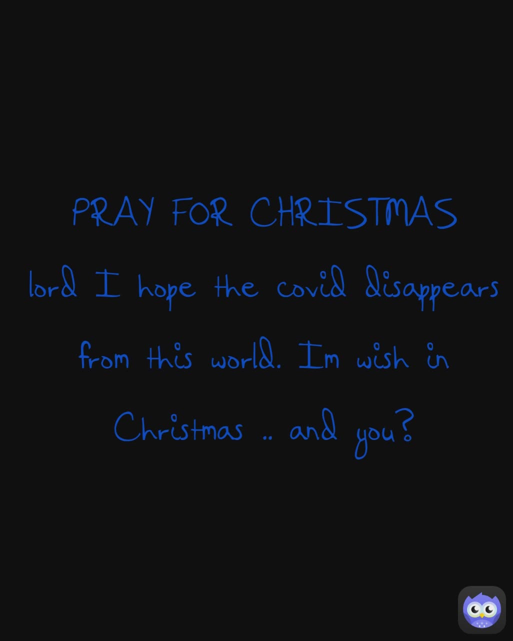 PRAY FOR CHRISTMAS
lord I hope the covid disappears from this world. Im wish in Christmas .. and you?