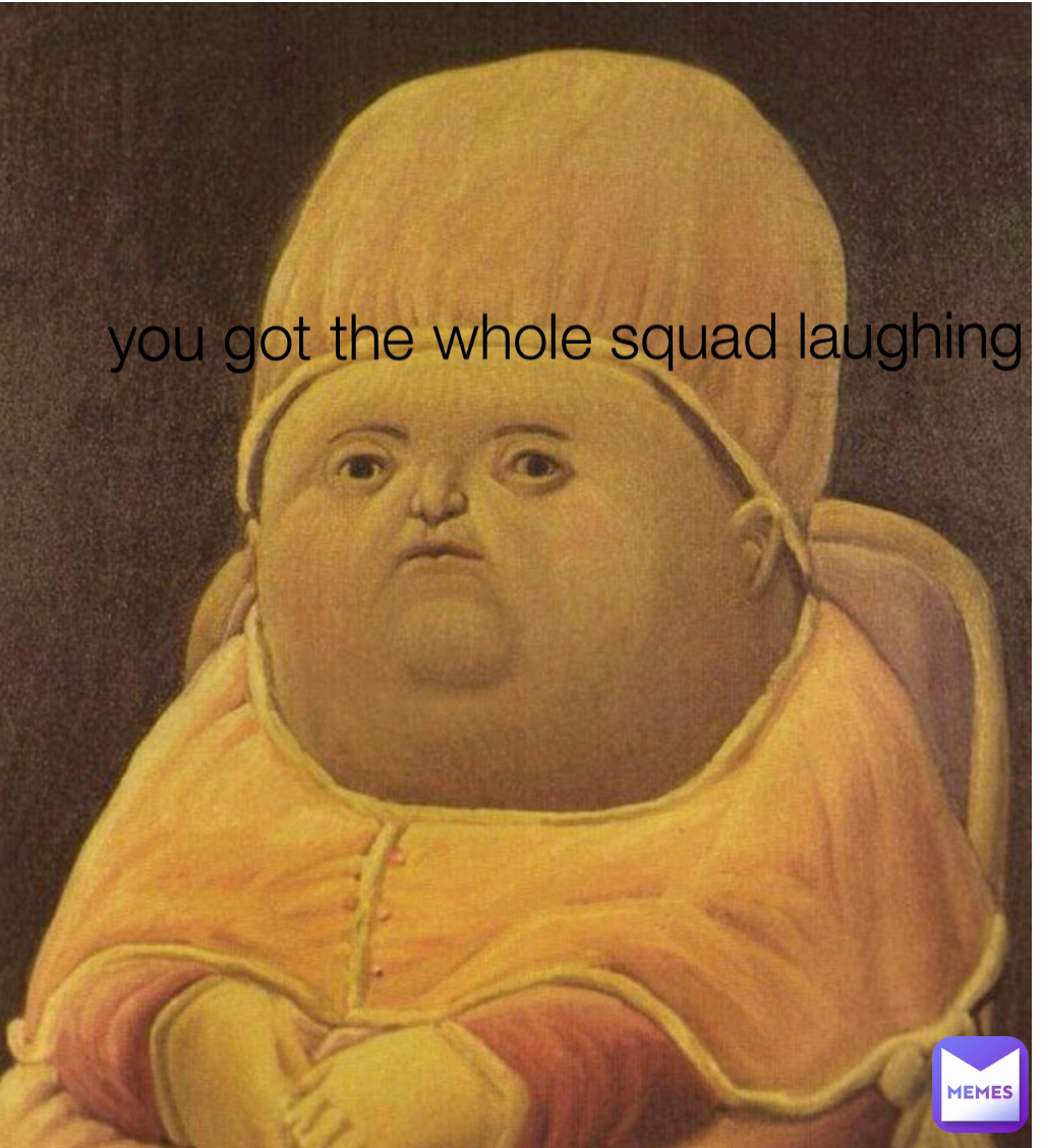 you got the whole squad laughing