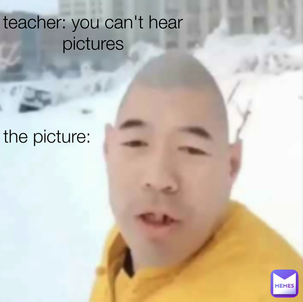 teacher: you can't hear pictures the picture: