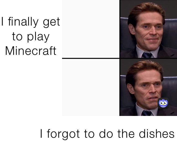 I finally get to play Minecraft 


           I forgot to do the dishes