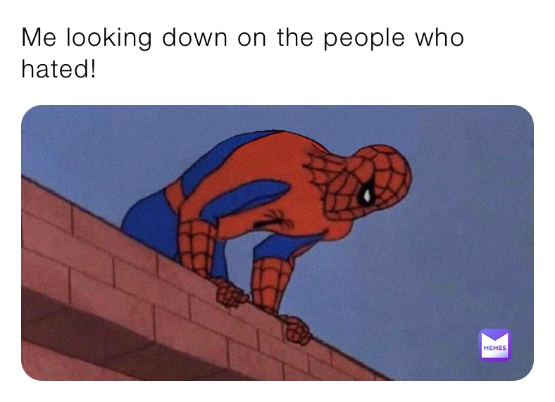 Me looking down on the people who 
hated!