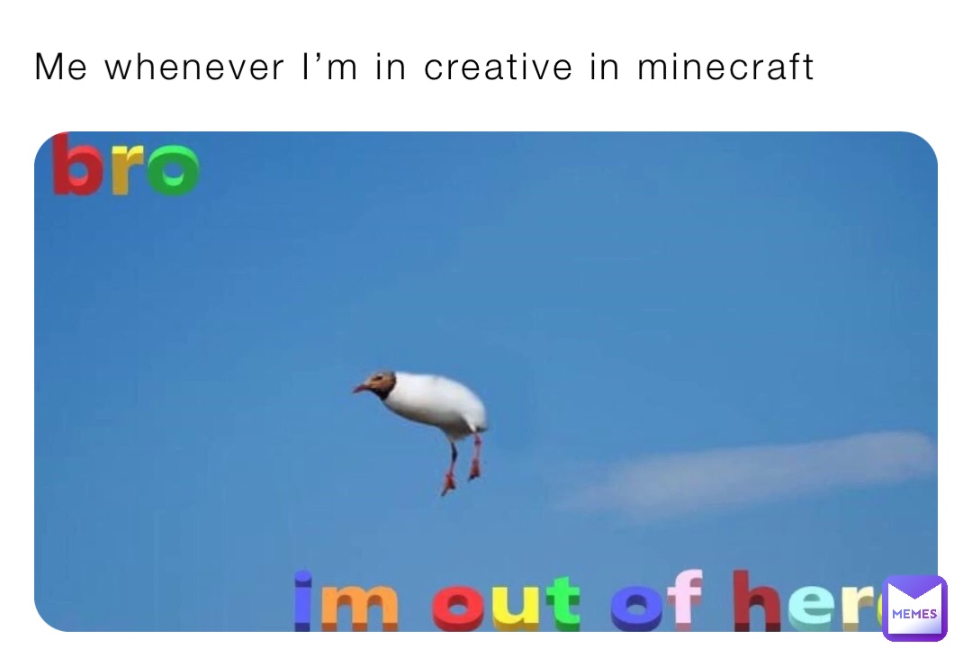 Me whenever I’m in creative in minecraft