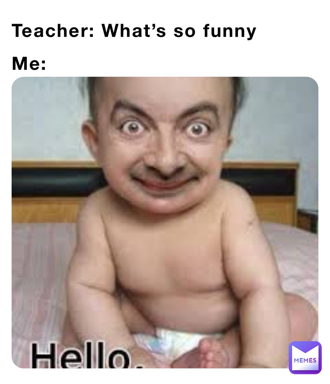 Teacher: What’s so funny Me:
