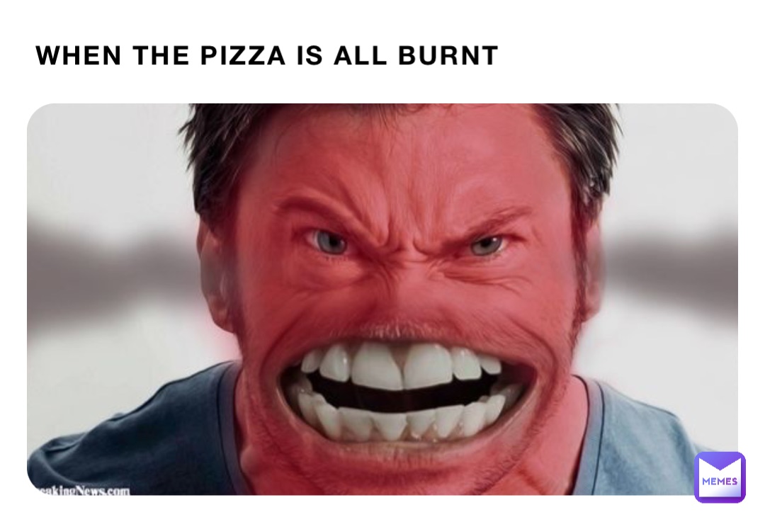 When the pizza is all burnt
