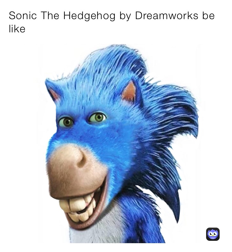 Sonic The Hedgehog by Dreamworks be like