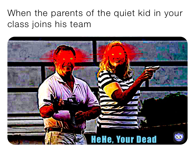 When the parents of the quiet kid in your class joins his team