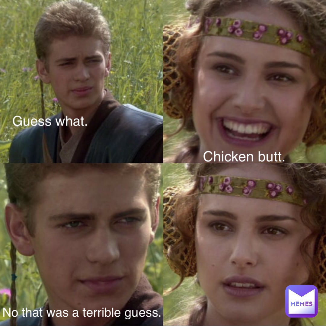 Guess what. Chicken butt. No that was a terrible guess.