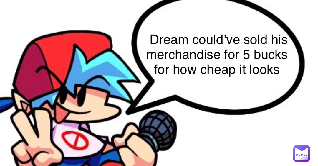 Dream could’ve sold his merchandise for 5 bucks
for how cheap it looks