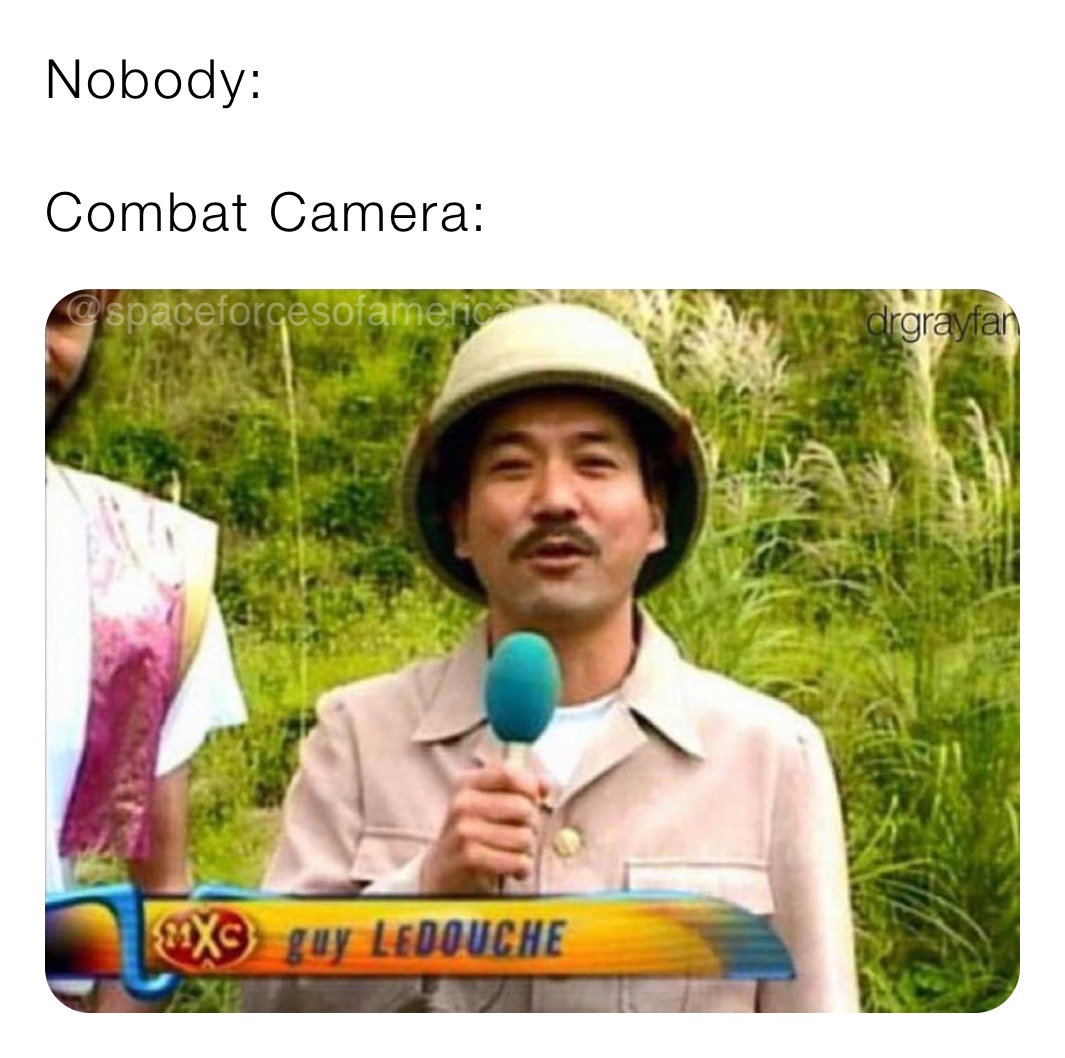 Nobody: 

Combat Camera: 