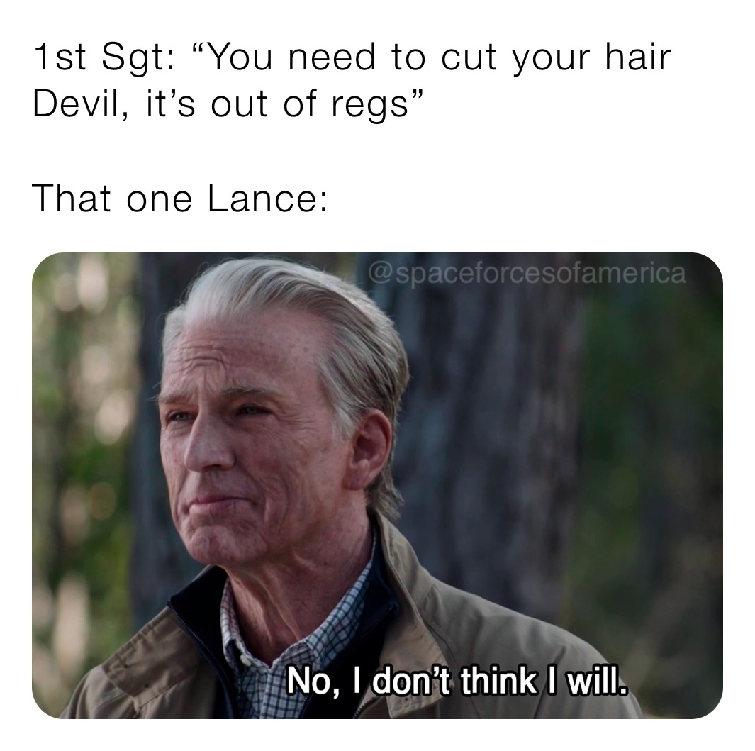 1st Sgt: “You need to cut your hair Devil, it’s out of regs”

That one Lance: 