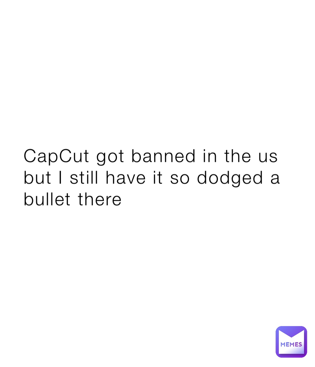 CapCut got banned in the us but I still have it so dodged a bullet there