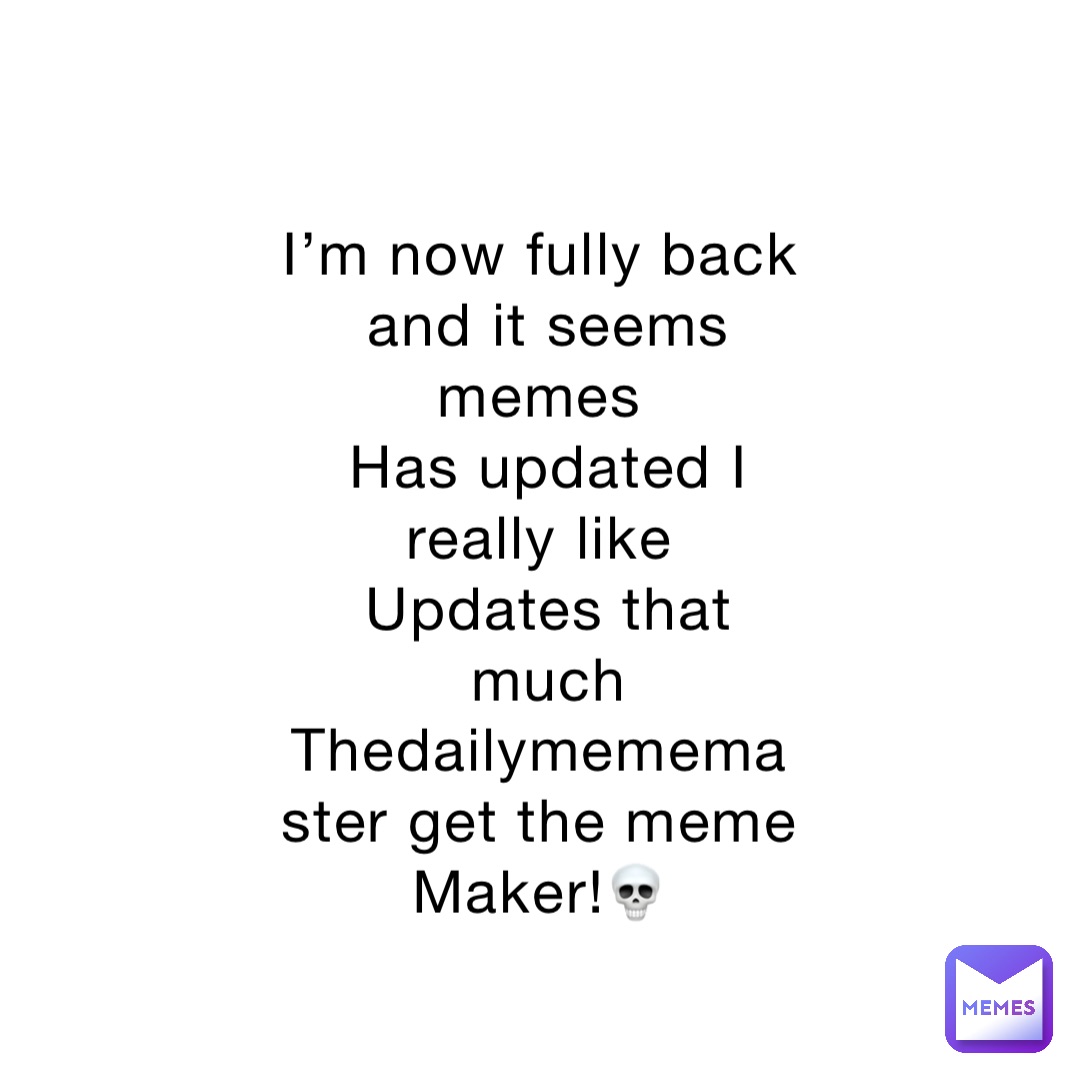 I’m now fully back and it seems memes
Has updated I really like
Updates that much 
Thedailymememaster get the meme
Maker!💀