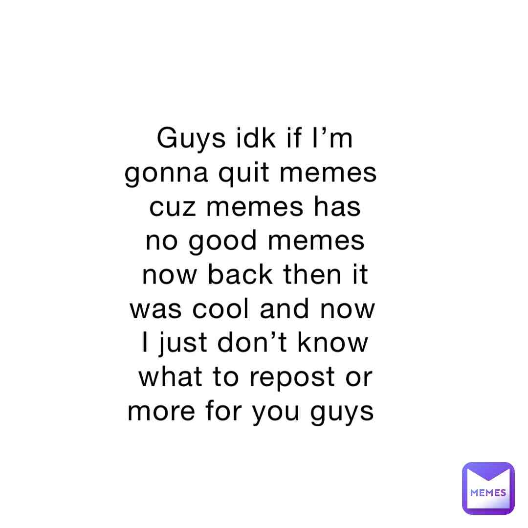 Idk guys