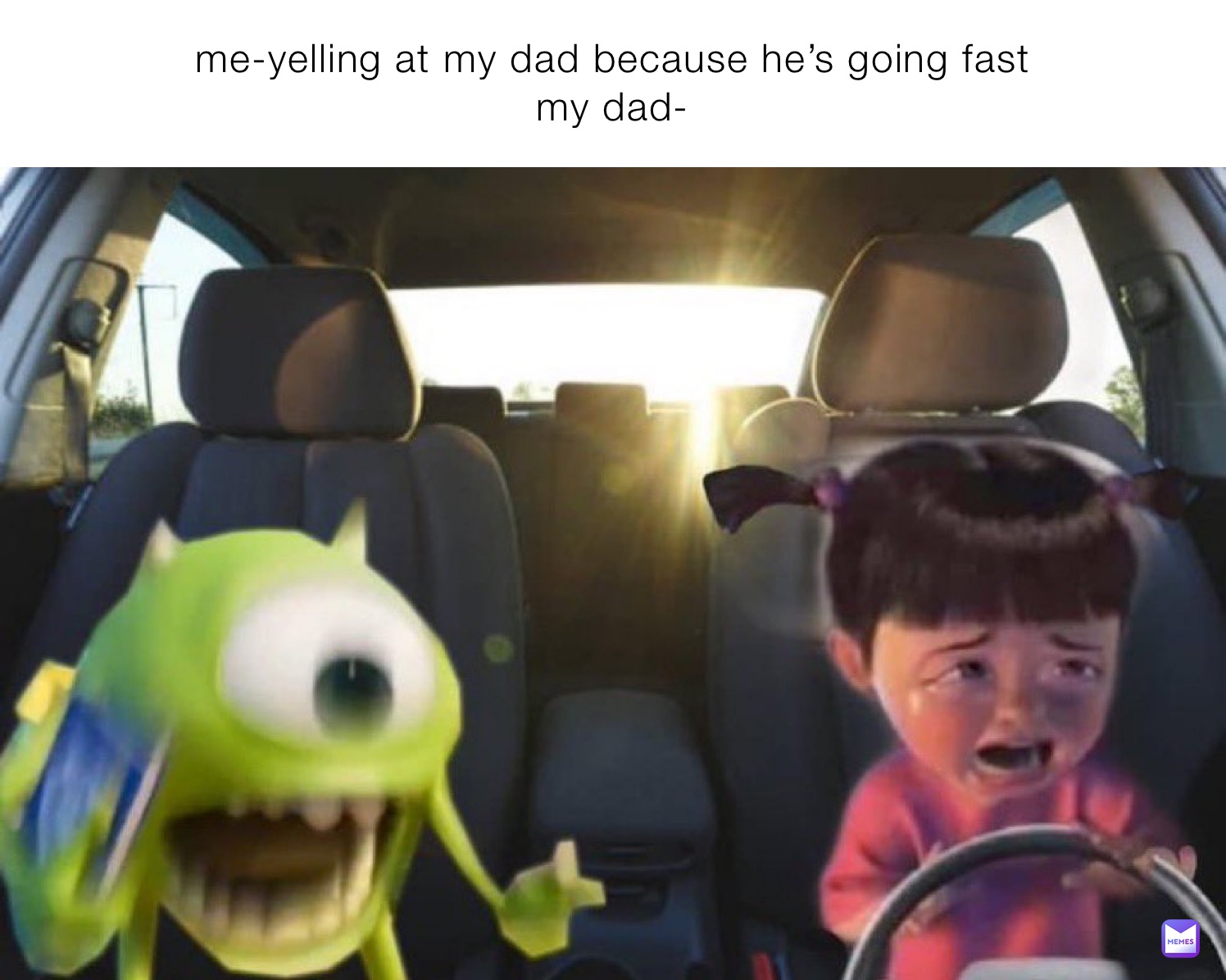 me-yelling at my dad because he’s going fast
my dad-