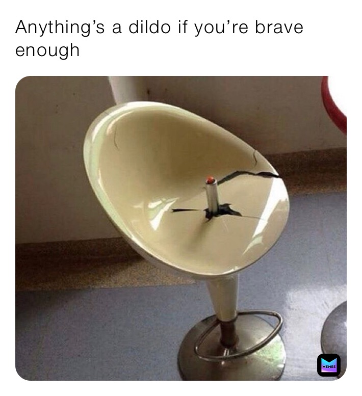 Anythings A Dildo If You're Brave Enough