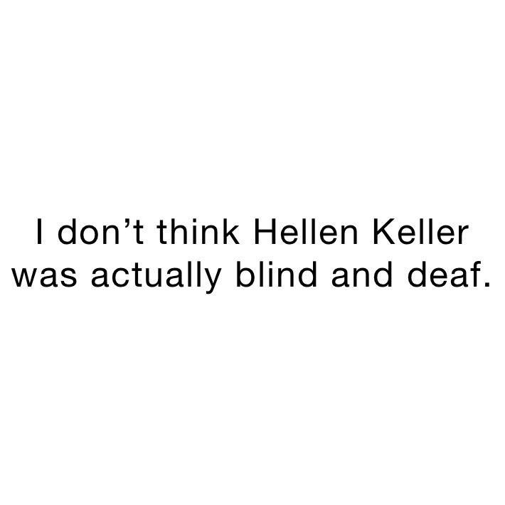 I don’t think Hellen Keller was actually blind and deaf. | @Elmo ...