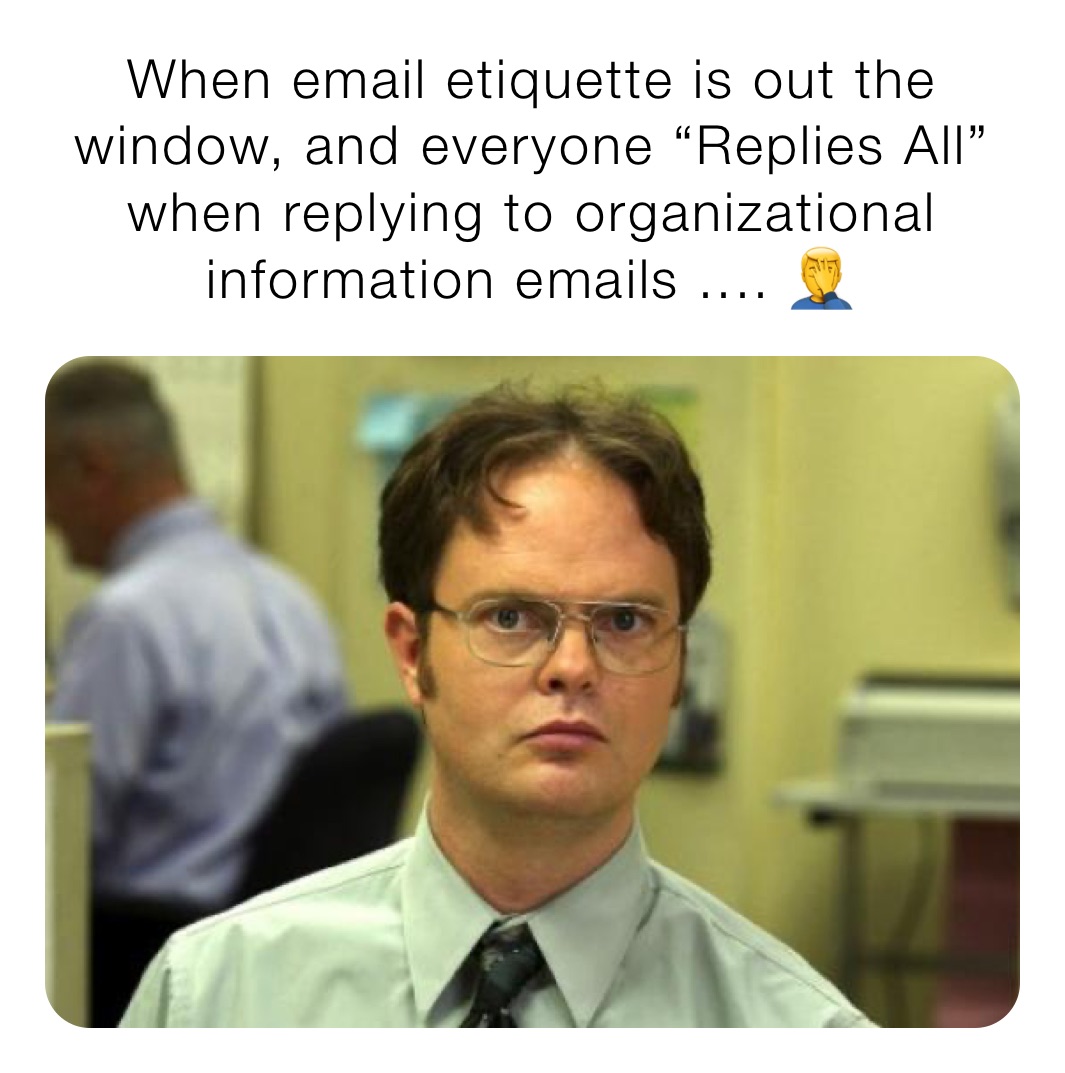 When email etiquette is out the window, and everyone “Replies All” when replying to organizational information emails .... 🤦‍♂️ 