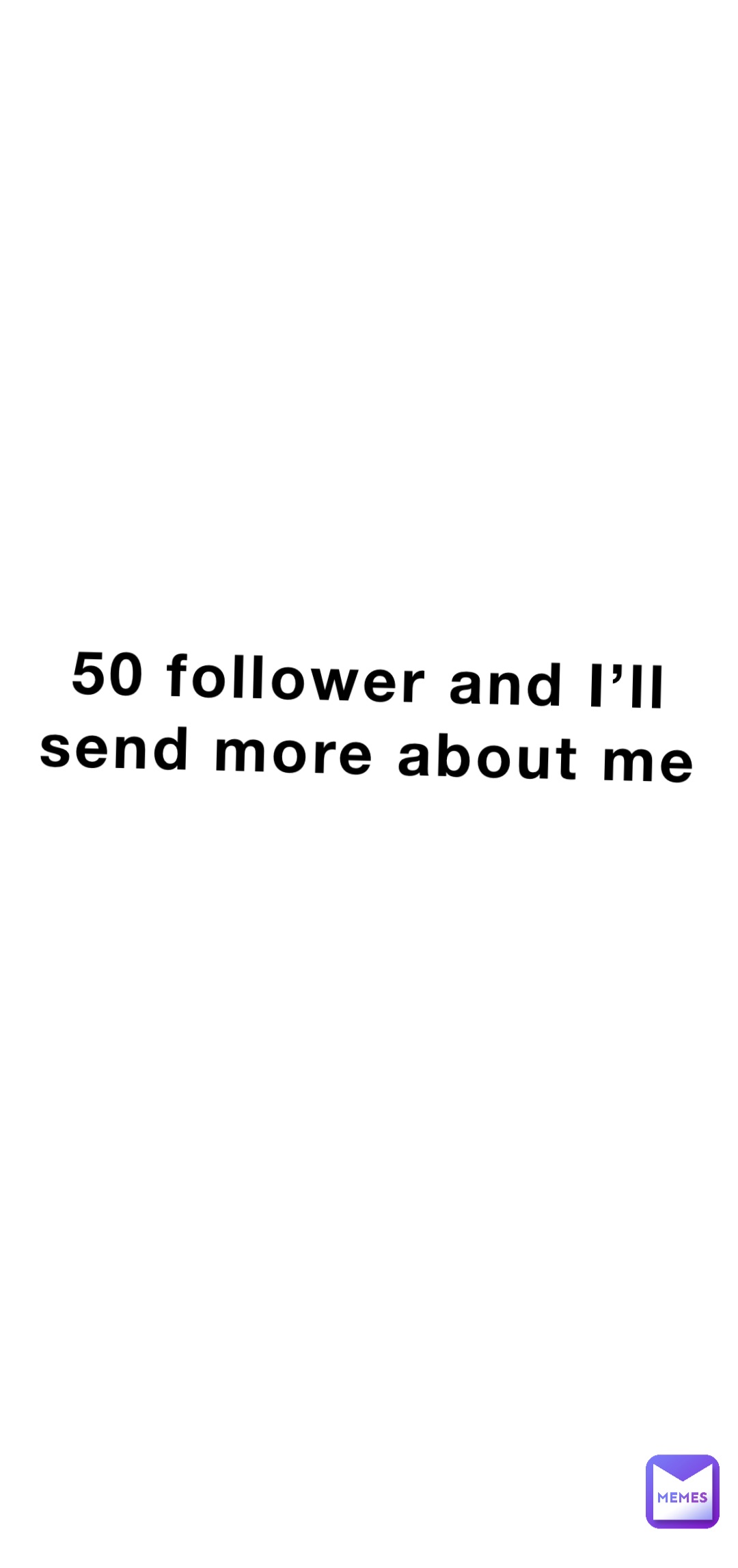 50 follower and I’ll
send more about me