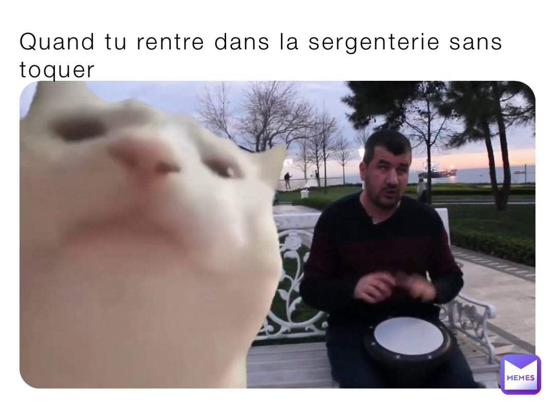Quand tu rentre dans la sergenterie sans toquer