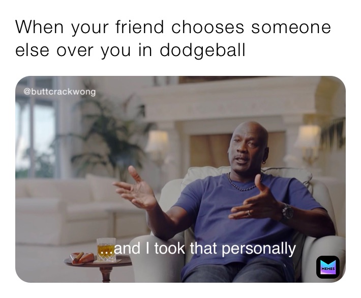 When your friend chooses someone else over you in dodgeball 