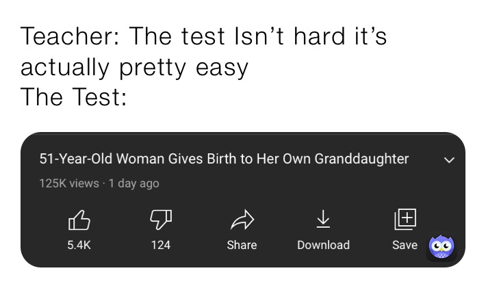 Teacher: The test Isn’t hard it’s actually pretty easy
The Test: