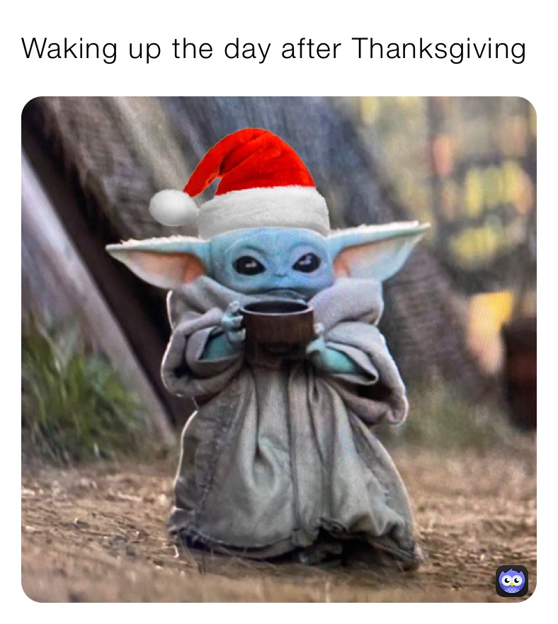 Waking up the day after Thanksgiving