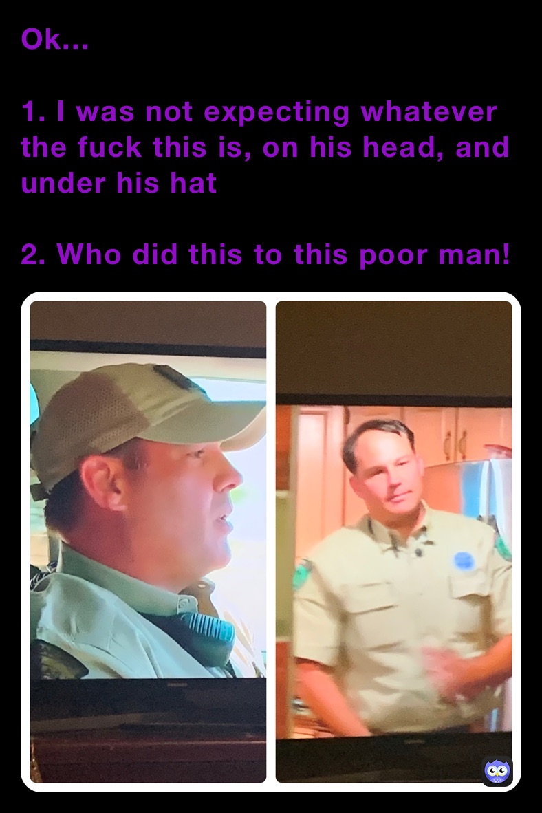 Ok...

1. I was not expecting whatever the fuck this is, on his head, and under his hat 

2. Who did this to this poor man!