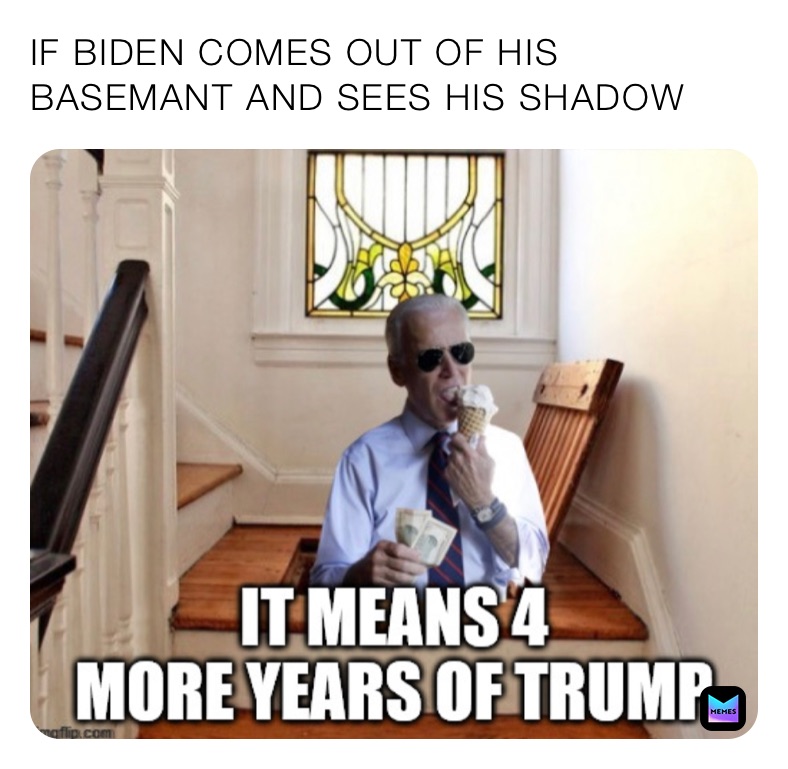 IF BIDEN COMES OUT OF HIS BASEMANT AND SEES HIS SHADOW